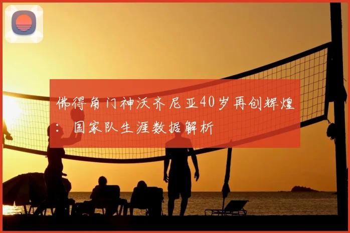 佛得角门神沃齐尼亚40岁再创辉煌：国家队生涯数据解析