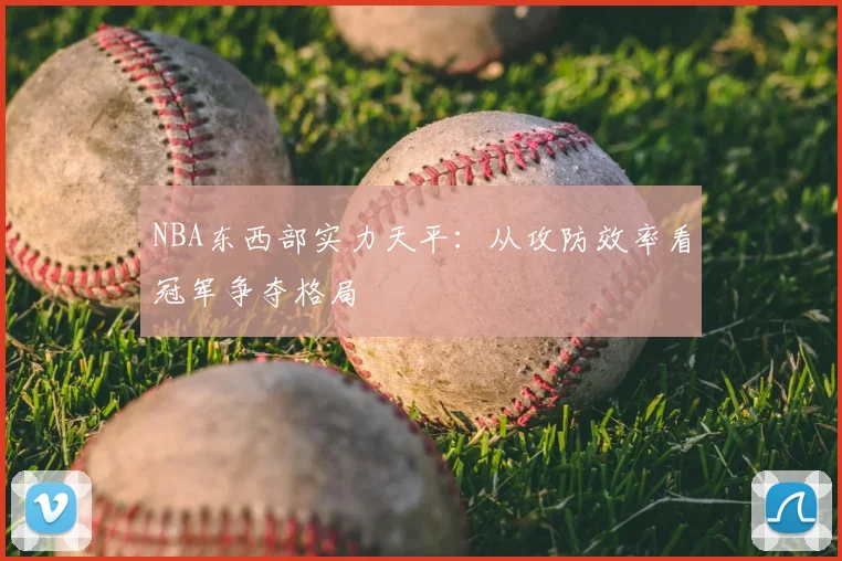 NBA东西部实力天平：从攻防效率看冠军争夺格局