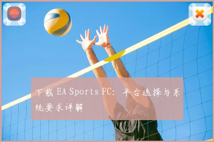 下载 EA Sports FC：平台选择与系统要求详解