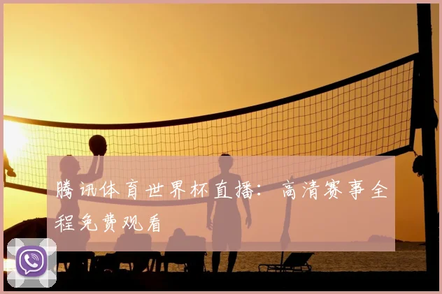 腾讯体育世界杯直播:高清赛事全程免费观看