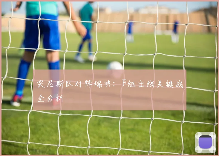 突尼斯队对阵瑞典：F组出线关键战全分析