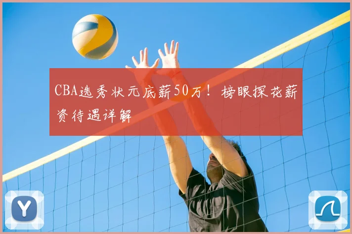 CBA选秀状元底薪50万！榜眼探花薪资待遇详解