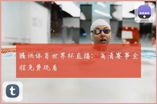 腾讯体育世界杯直播:高清赛事全程免费观看