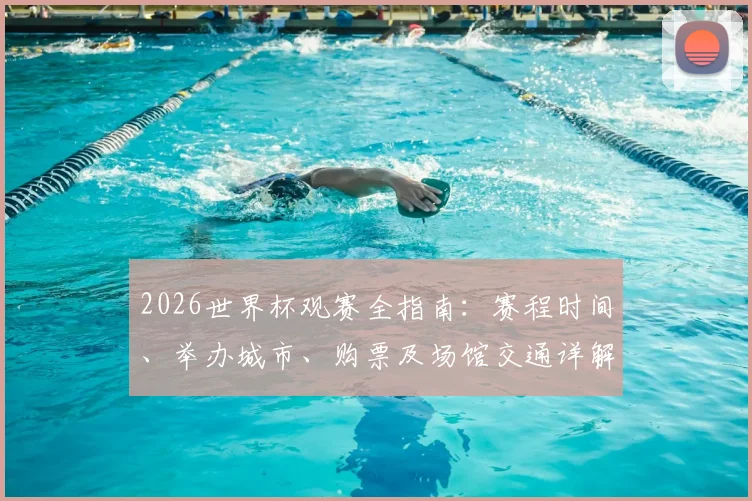 2026世界杯观赛全指南：赛程时间、举办城市、购票及场馆交通详解