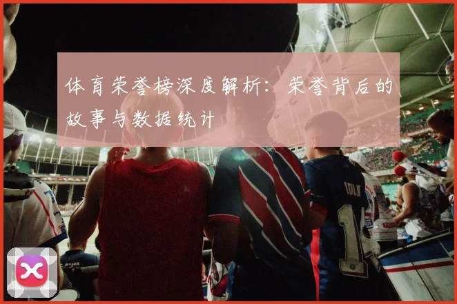 体育荣誉榜深度解析：荣誉背后的故事与数据统计
