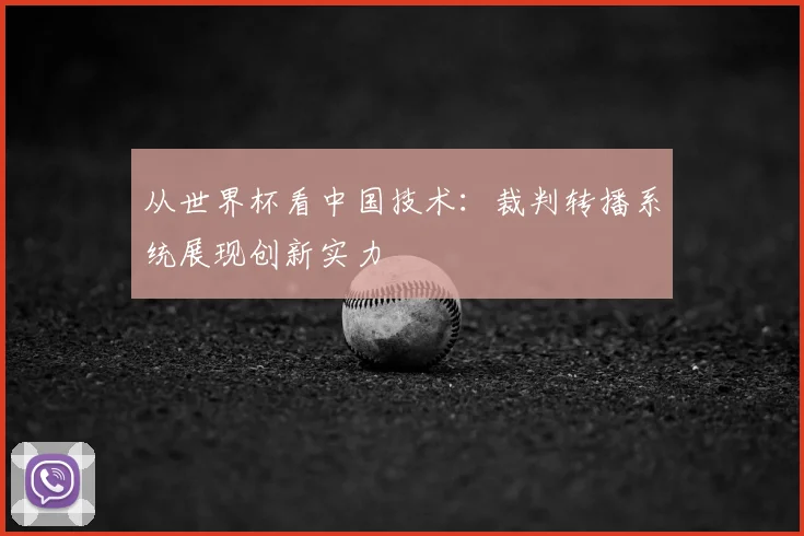 从世界杯看中国技术：裁判转播系统展现创新实力