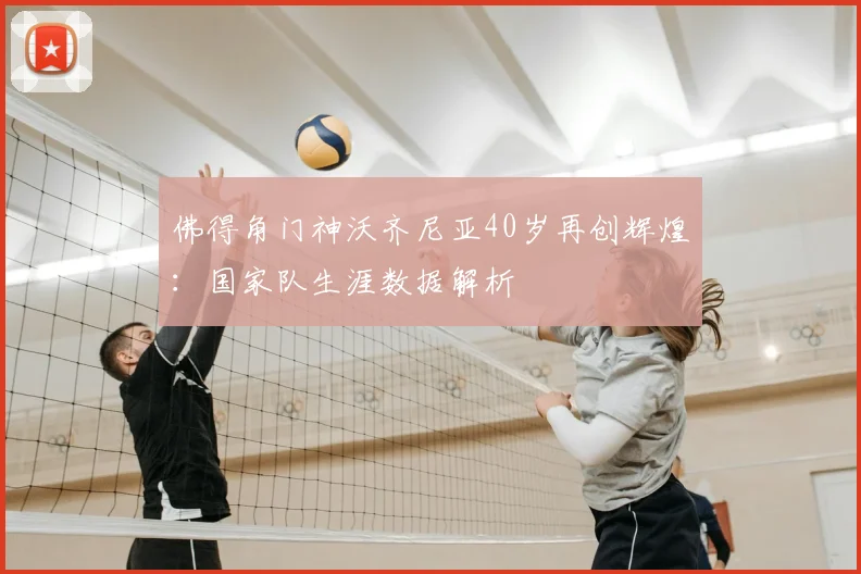 佛得角门神沃齐尼亚40岁再创辉煌：国家队生涯数据解析