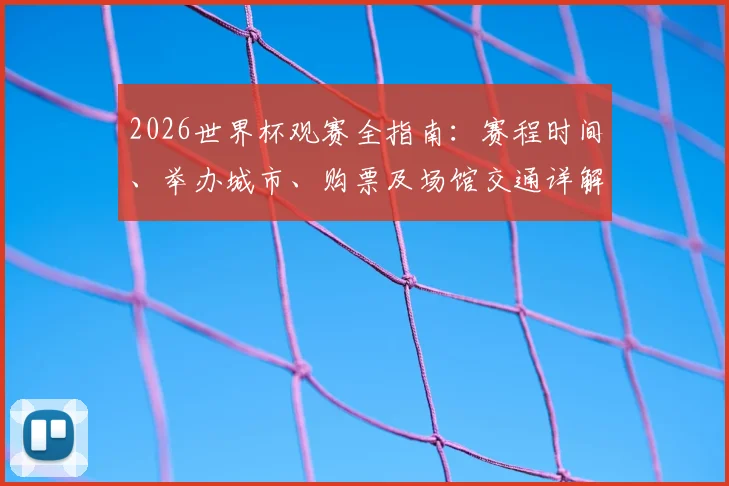 2026世界杯观赛全指南：赛程时间、举办城市、购票及场馆交通详解