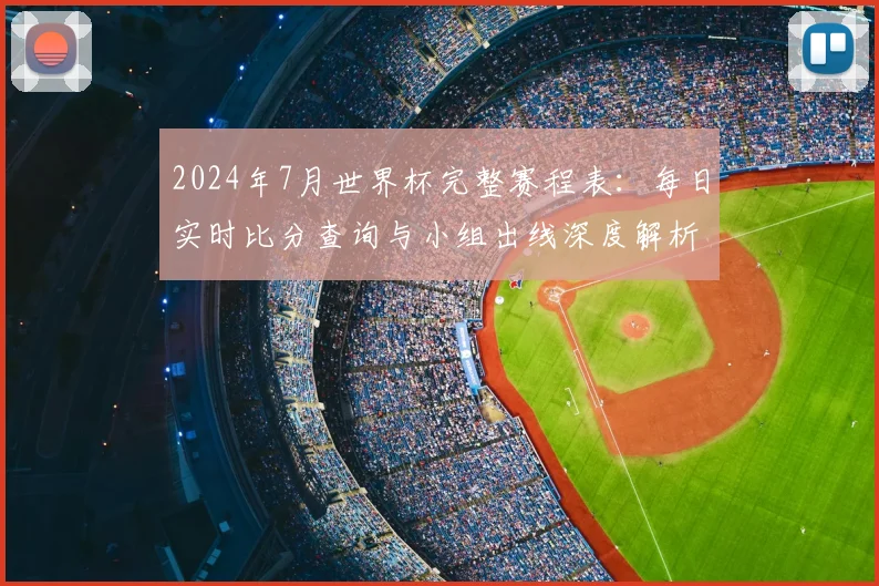 2024年7月世界杯完整赛程表：每日实时比分查询与小组出线深度解析