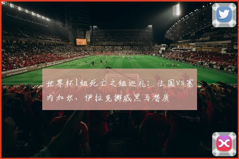 世界杯I组死亡之组巡礼：法国vs塞内加尔，伊拉克挪威黑马潜质