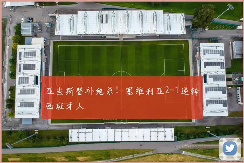 亚当斯替补绝杀！塞维利亚2-1逆转西班牙人